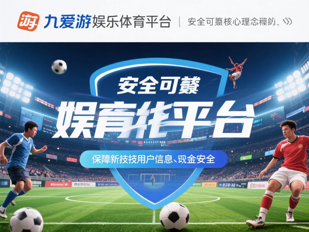 九爱游娱乐体育平台:打造多元化体育竞技,开启您的娱乐新篇章 (九爱游娱乐体育平台:多元化竞技体验,开启娱乐新篇章!) 更重要的是,九爱游娱乐体育平台以安全可靠为核心理念
